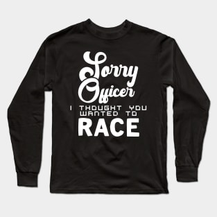 Sorry Officer I Thought You Wanted To Race Long Sleeve T-Shirt